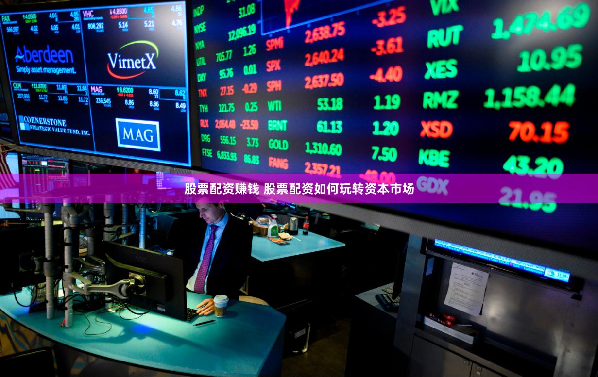 股票配资赚钱 股票配资如何玩转资本市场